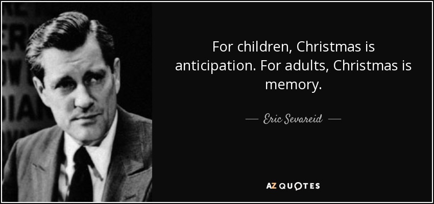 For children, Christmas is anticipation. For adults, Christmas is memory. - Eric Sevareid