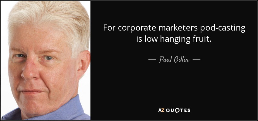 For corporate marketers pod-casting is low hanging fruit. - Paul Gillin