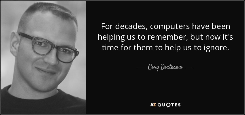 For decades, computers have been helping us to remember, but now it's time for them to help us to ignore. - Cory Doctorow