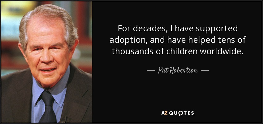 For decades, I have supported adoption, and have helped tens of thousands of children worldwide. - Pat Robertson