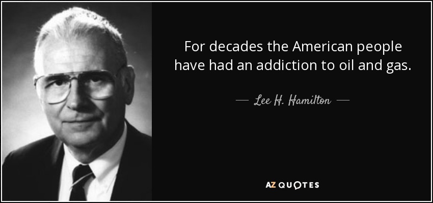 For decades the American people have had an addiction to oil and gas. - Lee H. Hamilton
