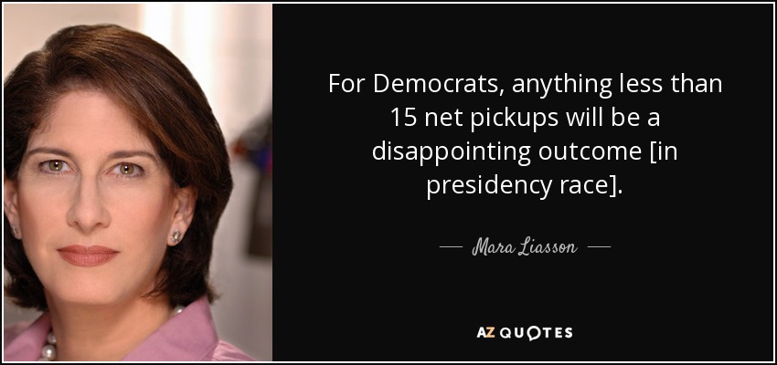 For Democrats, anything less than 15 net pickups will be a disappointing outcome [in presidency race]. - Mara Liasson