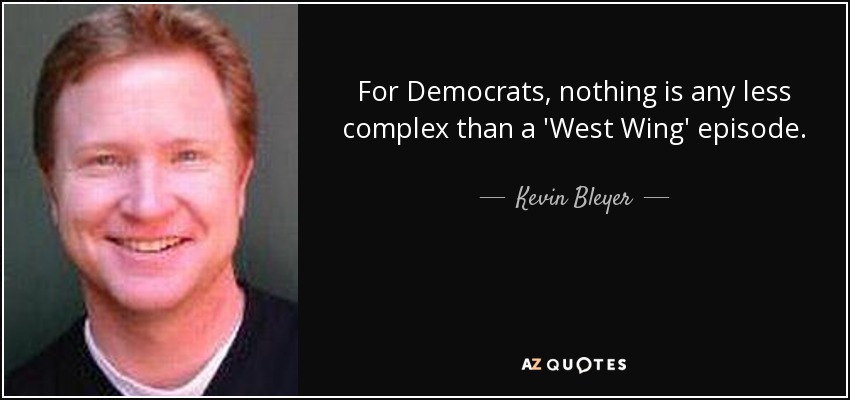 For Democrats, nothing is any less complex than a 'West Wing' episode. - Kevin Bleyer