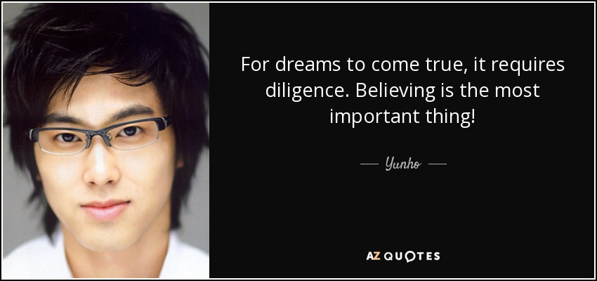 For dreams to come true, it requires diligence. Believing is the most important thing! - Yunho