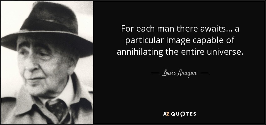 For each man there awaits... a particular image capable of annihilating the entire universe. - Louis Aragon