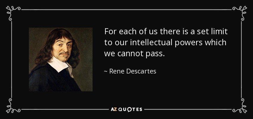 For each of us there is a set limit to our intellectual powers which we cannot pass. - Rene Descartes