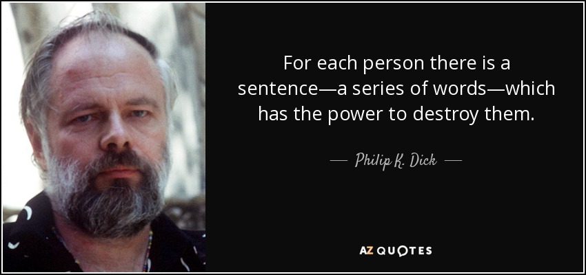 For each person there is a sentence—a series of words—which has the power to destroy them. - Philip K. Dick