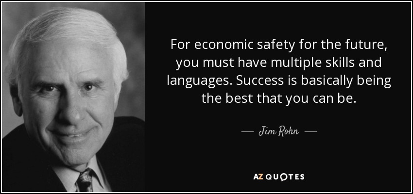 For economic safety for the future, you must have multiple skills and languages. Success is basically being the best that you can be. - Jim Rohn