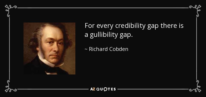 For every credibility gap there is a gullibility gap. - Richard Cobden
