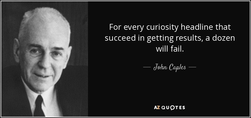 For every curiosity headline that succeed in getting results, a dozen will fail. - John Caples