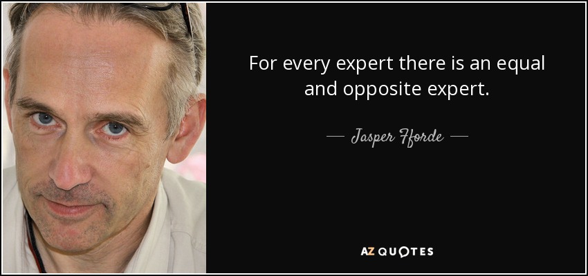 For every expert there is an equal and opposite expert. - Jasper Fforde