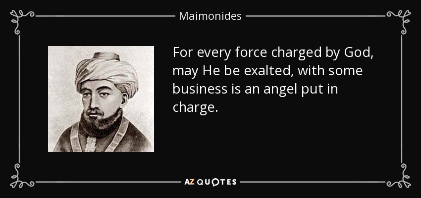 For every force charged by God, may He be exalted, with some business is an angel put in charge. - Maimonides