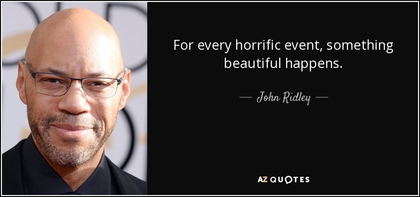 For every horrific event, something beautiful happens. - John Ridley