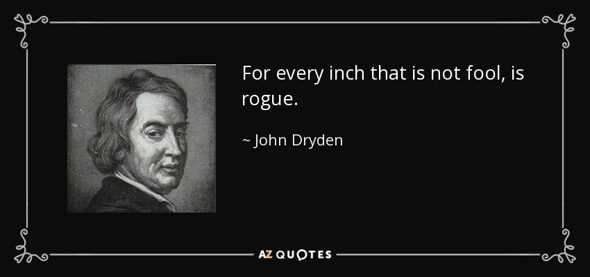 For every inch that is not fool, is rogue. - John Dryden
