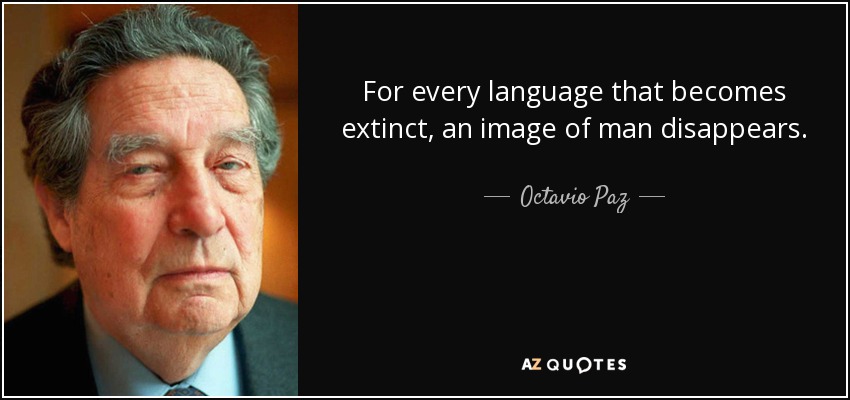 For every language that becomes extinct, an image of man disappears. - Octavio Paz