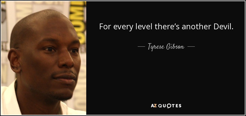 For every level there’s another Devil. - Tyrese Gibson