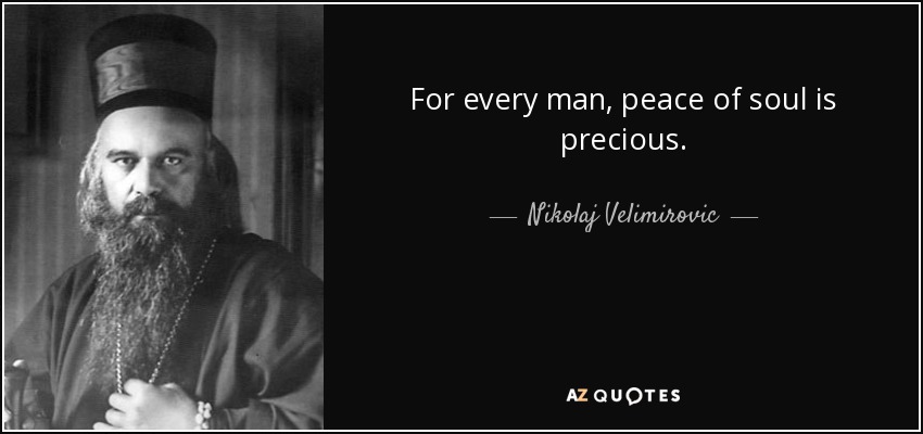 For every man, peace of soul is precious. - Nikolaj Velimirovic