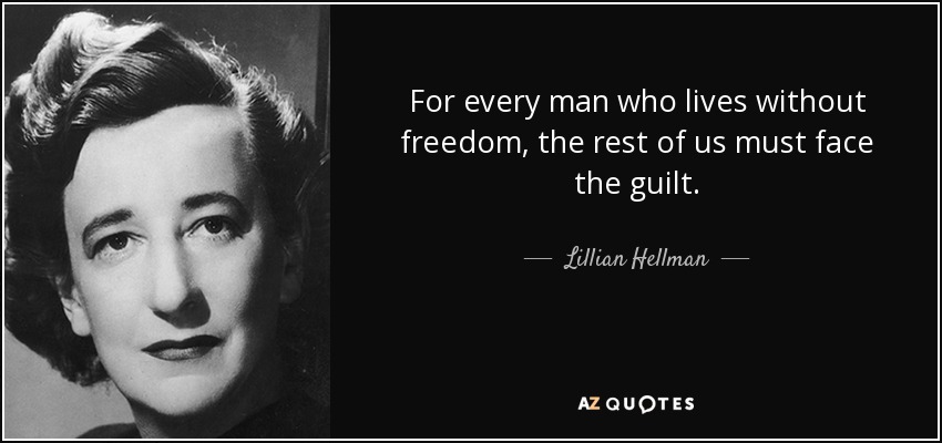 For every man who lives without freedom, the rest of us must face the guilt. - Lillian Hellman
