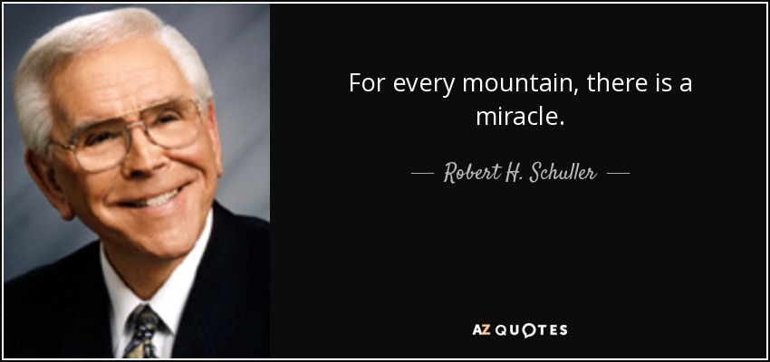 For every mountain, there is a miracle. - Robert H. Schuller