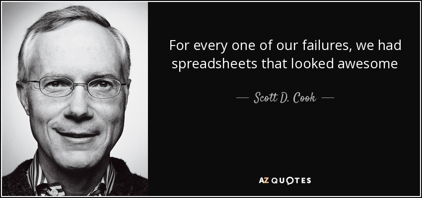 For every one of our failures, we had spreadsheets that looked awesome - Scott D. Cook