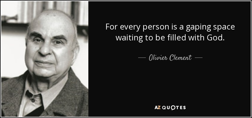 For every person is a gaping space waiting to be filled with God. - Olivier Clement