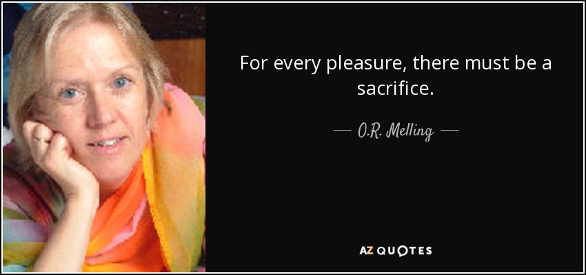 For every pleasure, there must be a sacrifice. - O.R. Melling
