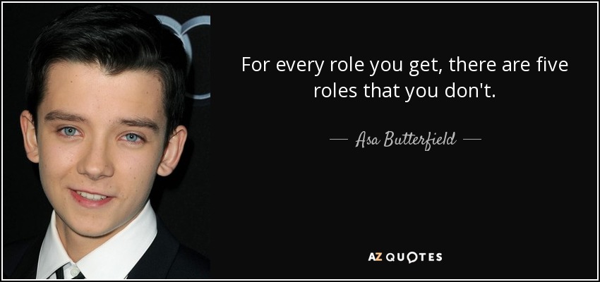For every role you get, there are five roles that you don't. - Asa Butterfield