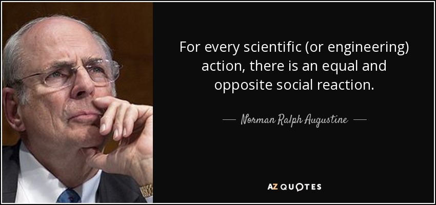For every scientific (or engineering) action, there is an equal and opposite social reaction. - Norman Ralph Augustine