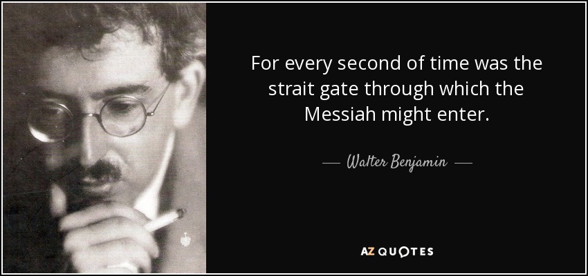 For every second of time was the strait gate through which the Messiah might enter. - Walter Benjamin