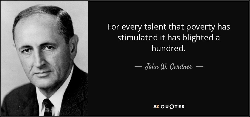 For every talent that poverty has stimulated it has blighted a hundred. - John W. Gardner