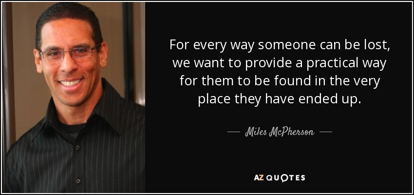 For every way someone can be lost, we want to provide a practical way for them to be found in the very place they have ended up. - Miles McPherson
