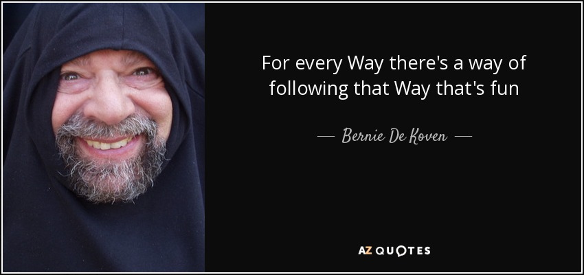 For every Way there's a way of following that Way that's fun - Bernie De Koven
