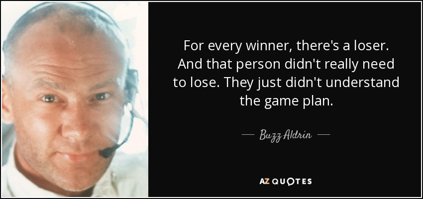 For every winner, there's a loser. And that person didn't really need to lose. They just didn't understand the game plan. - Buzz Aldrin