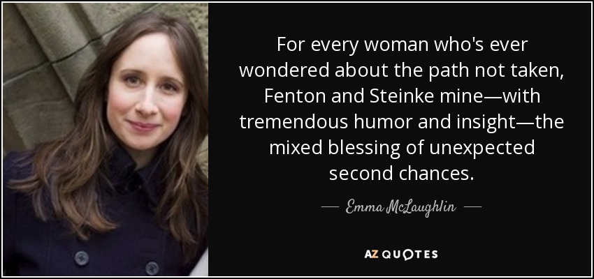 For every woman who's ever wondered about the path not taken, Fenton and Steinke mine—with tremendous humor and insight—the mixed blessing of unexpected second chances. - Emma McLaughlin