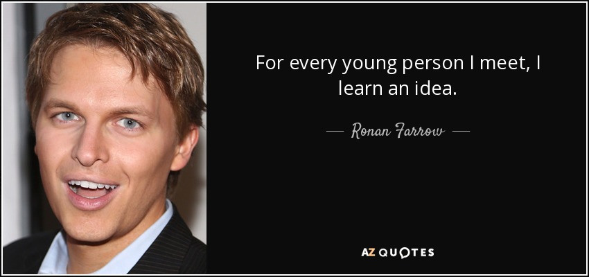 For every young person I meet, I learn an idea. - Ronan Farrow