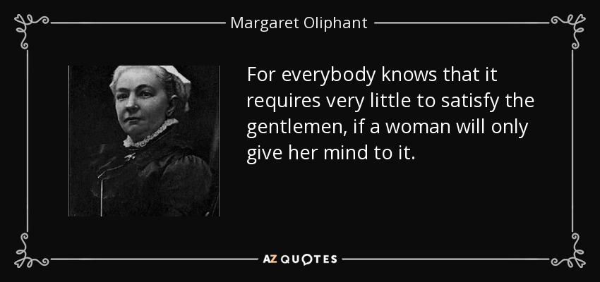 For everybody knows that it requires very little to satisfy the gentlemen, if a woman will only give her mind to it. - Margaret Oliphant