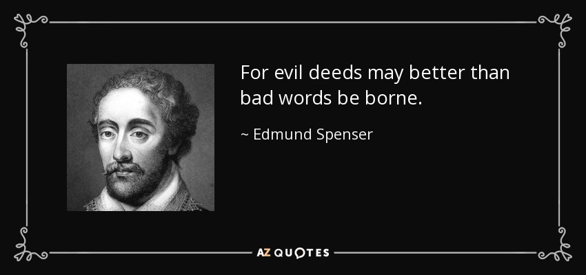 For evil deeds may better than bad words be borne. - Edmund Spenser