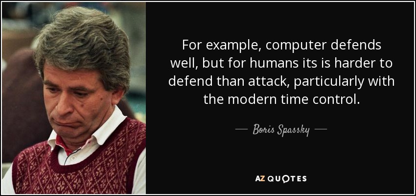For example, computer defends well, but for humans its is harder to defend than attack, particularly with the modern time control. - Boris Spassky