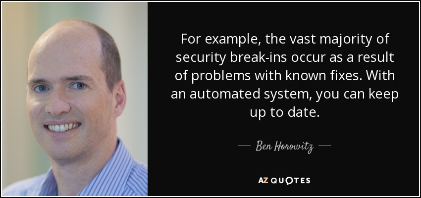For example, the vast majority of security break-ins occur as a result of problems with known fixes. With an automated system, you can keep up to date. - Ben Horowitz