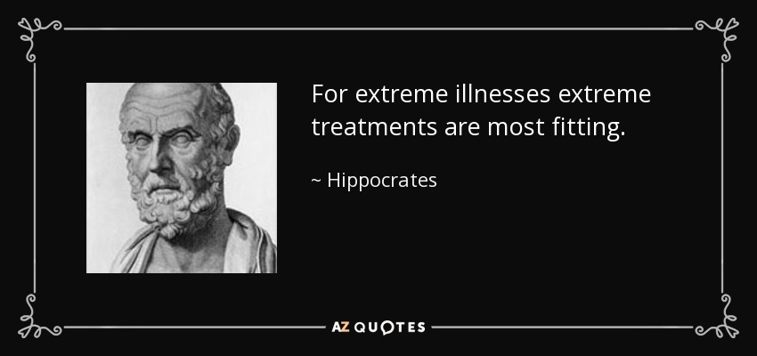 For extreme illnesses extreme treatments are most fitting. - Hippocrates