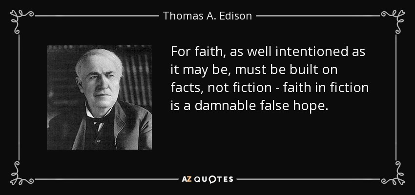 For faith, as well intentioned as it may be, must be built on facts, not fiction - faith in fiction is a damnable false hope. - Thomas A. Edison