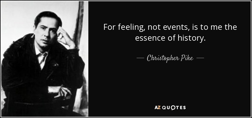 For feeling, not events, is to me the essence of history. - Christopher Pike