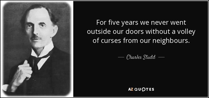 For five years we never went outside our doors without a volley of curses from our neighbours. - Charles Studd