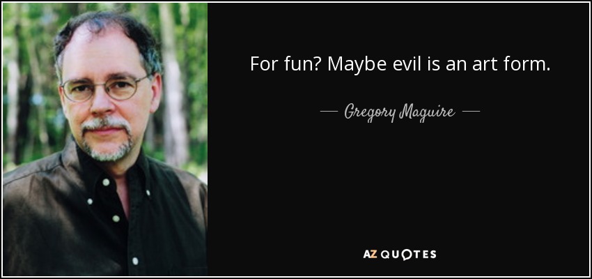 For fun? Maybe evil is an art form. - Gregory Maguire