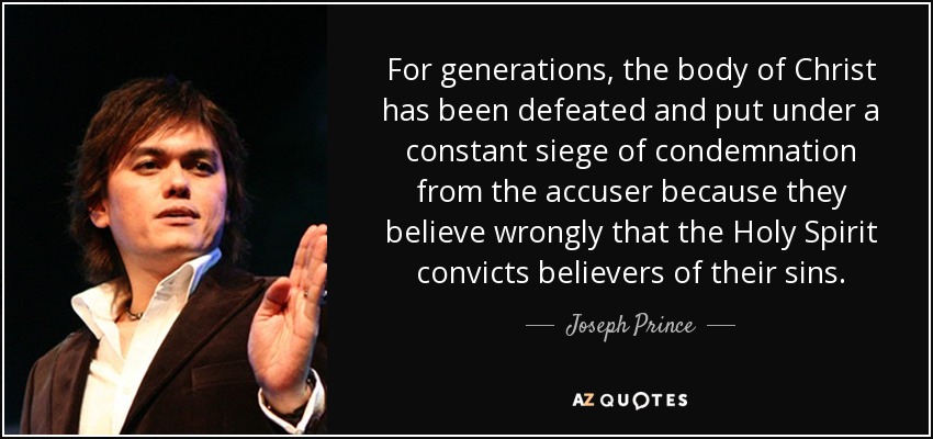 For generations, the body of Christ has been defeated and put under a constant siege of condemnation from the accuser because they believe wrongly that the Holy Spirit convicts believers of their sins. - Joseph Prince