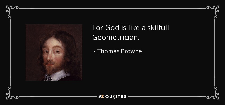 For God is like a skilfull Geometrician. - Thomas Browne