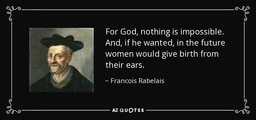 For God, nothing is impossible. And, if he wanted, in the future women would give birth from their ears. - Francois Rabelais