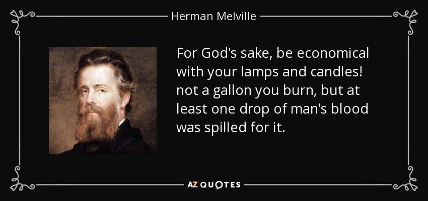 For God's sake, be economical with your lamps and candles! not a gallon you burn, but at least one drop of man's blood was spilled for it. - Herman Melville