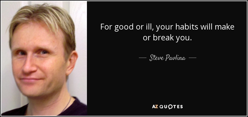 For good or ill, your habits will make or break you. - Steve Pavlina