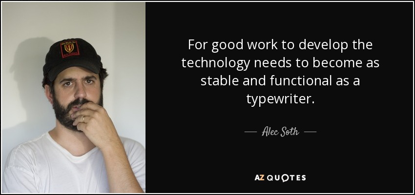 For good work to develop the technology needs to become as stable and functional as a typewriter. - Alec Soth